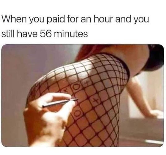 you paid for an hour meme - When you paid for an hour and you still have 56 minutes