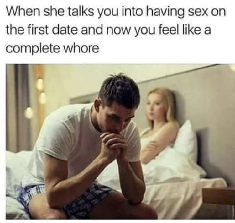 she talks you into having sex - When she talks you into having sex on the first date and now you feel a complete whore
