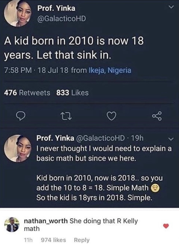 math memes 2019 - Prof. Yinka A kid born in 2010 is now 18 years. Let that sink in. 18 Jul 18 from Ikeja, Nigeria 476 833 Prof. Yinka . 19h I never thought I would need to explain a basic math but since we here. Kid born in 2010, now is 2018.. so you add 