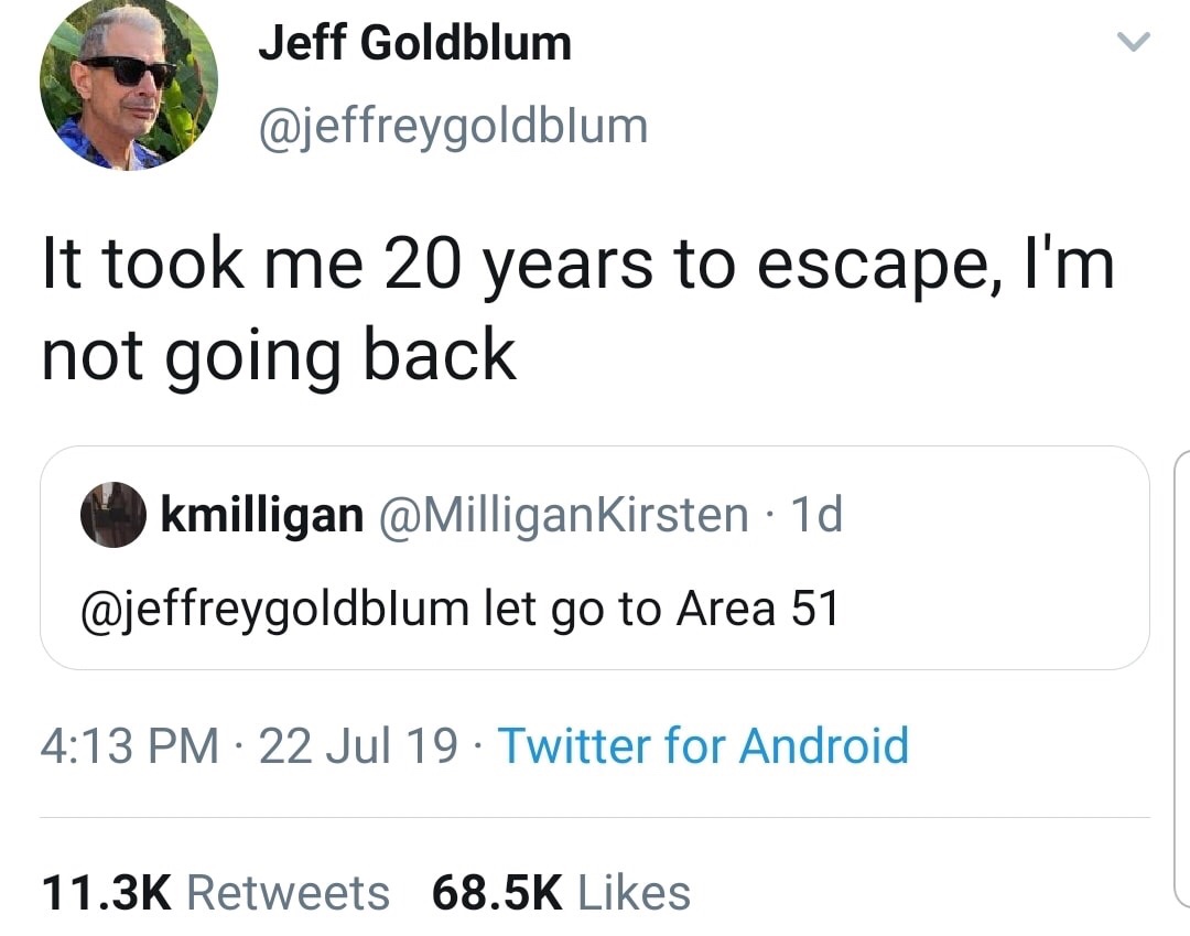 eff Goldblum It took me 20 years to escape, I'm not going back kmilligan 1d let go to Area 51