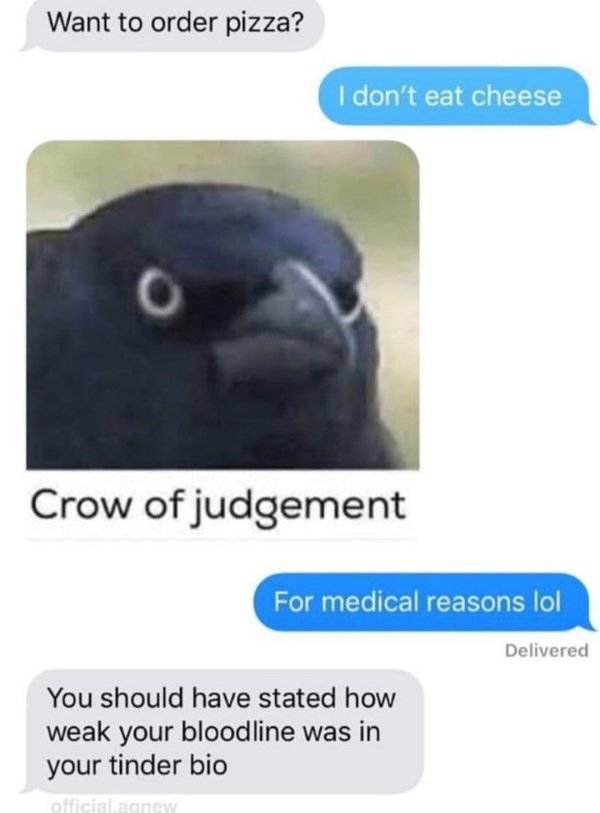 crow of judgement pizza - Want to order pizza? I don't eat cheese Crow of judgement For medical reasons lol Delivered You should have stated how weak your bloodline was in your tinder bio official aonew
