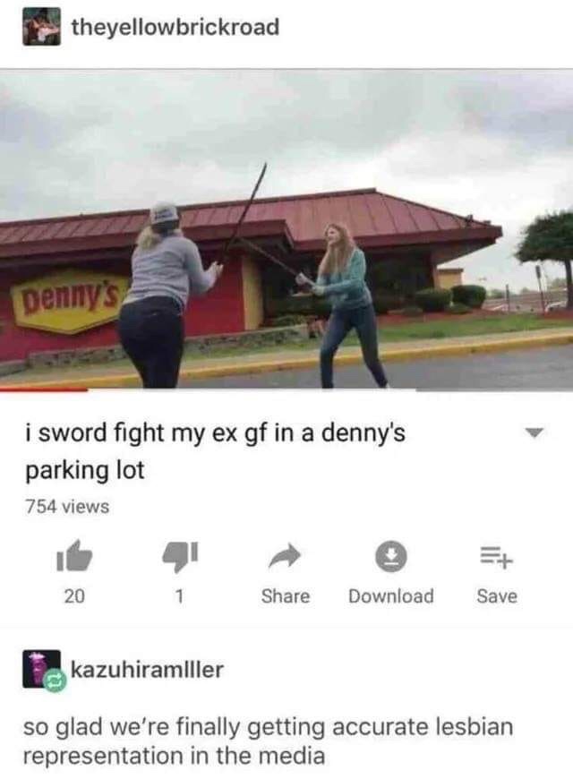 sword fight my ex - theyellowbrickroad Denny's i sword fight my ex gf in a denny's parking lot 754 views 20 1 Download Save kazuhiramlller so glad we're finally getting accurate lesbian representation in the media