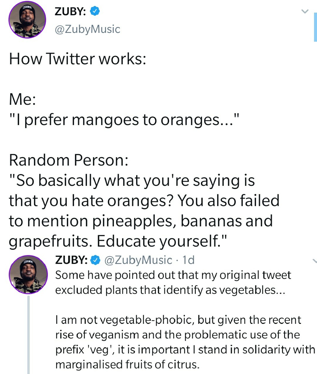 Zuby How Twitter works Me "I prefer mangoes to oranges..." Random Person "So basically what you're saying is that you hate oranges? You also failed to mention pineapples, bananas and grapefruits. Educate yourself." Zuby 1d Some have pointed out that my…