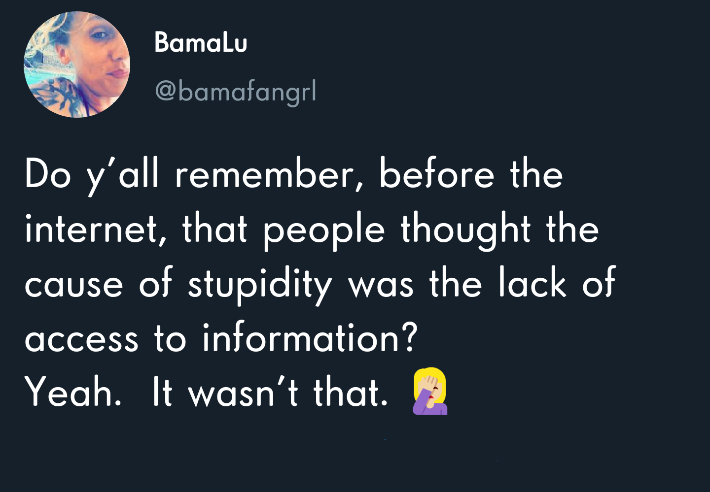 Bamalu | Do y'all remember, before the internet, that people thought the cause of stupidity was the lack of access to information? Yeah. It wasn't that.