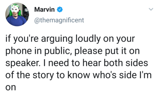 Marvin if you're arguing loudly on your phone in public, please put it on speaker. I need to hear both sides of the story to know who's side I'm on