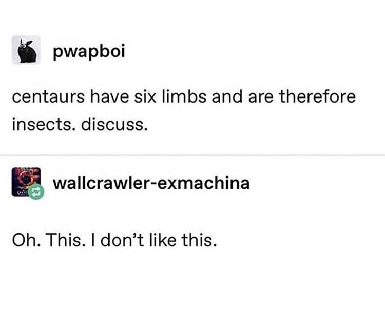 pwapboi centaurs have six limbs and are therefore insects. discuss. wallcrawlerexmachina Oh. This. I don't this.