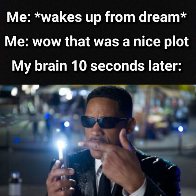 men in black dream meme - Me wakes up from dream Me wow that was a nice plot My brain 10 seconds later