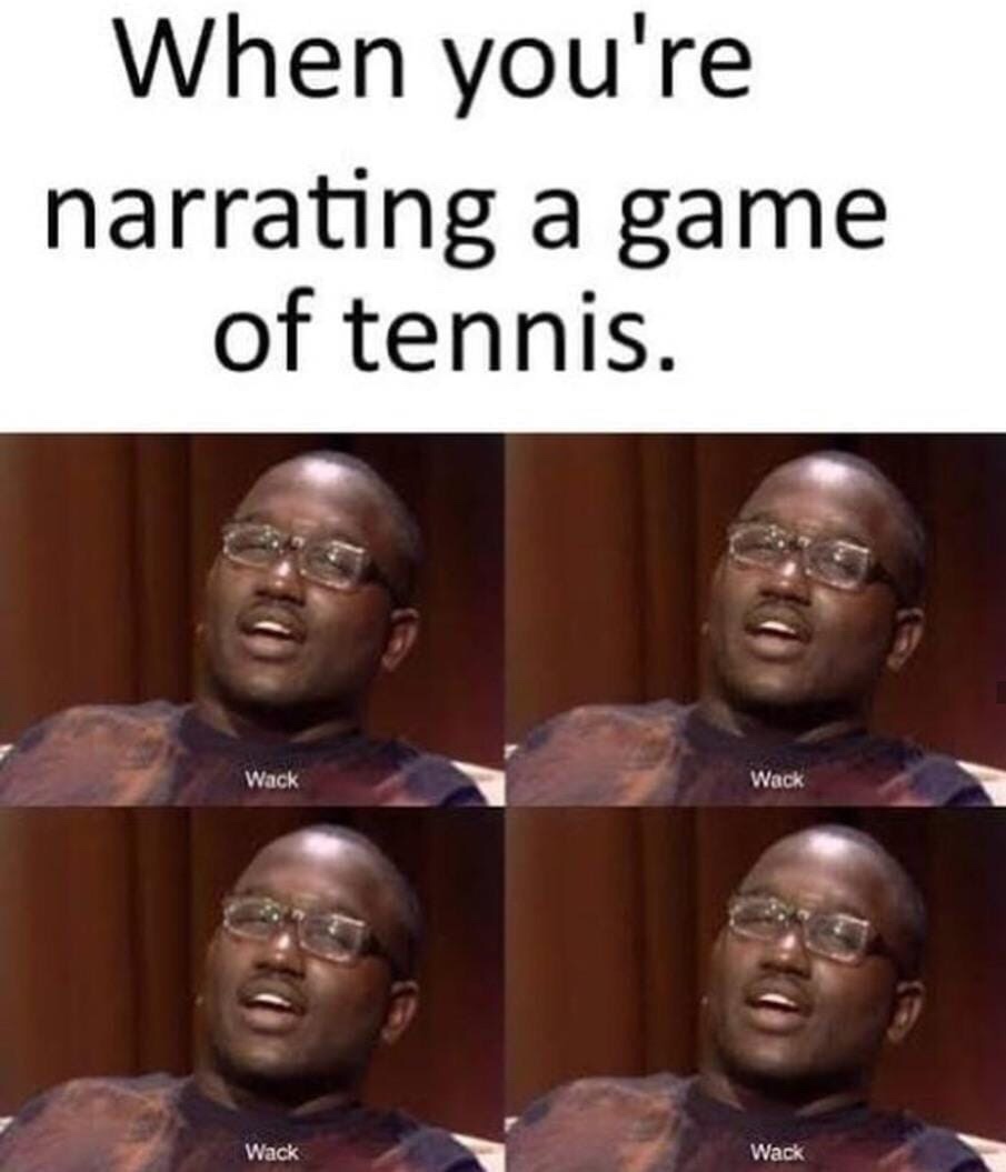 you re narrating a game of tennis - When you're narrating a game of tennis. Wack Wack Wack Wack
