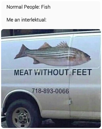 meat without feet meme - Normal People Fish Me an interlektual Meat Without Feet 7188930066