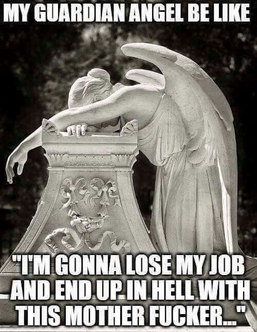 guardian angel funny meme - My Guardian Angel Be "Tm Gonna Lose My Job Land. End.Up In Hell With This Mother Fucker..."