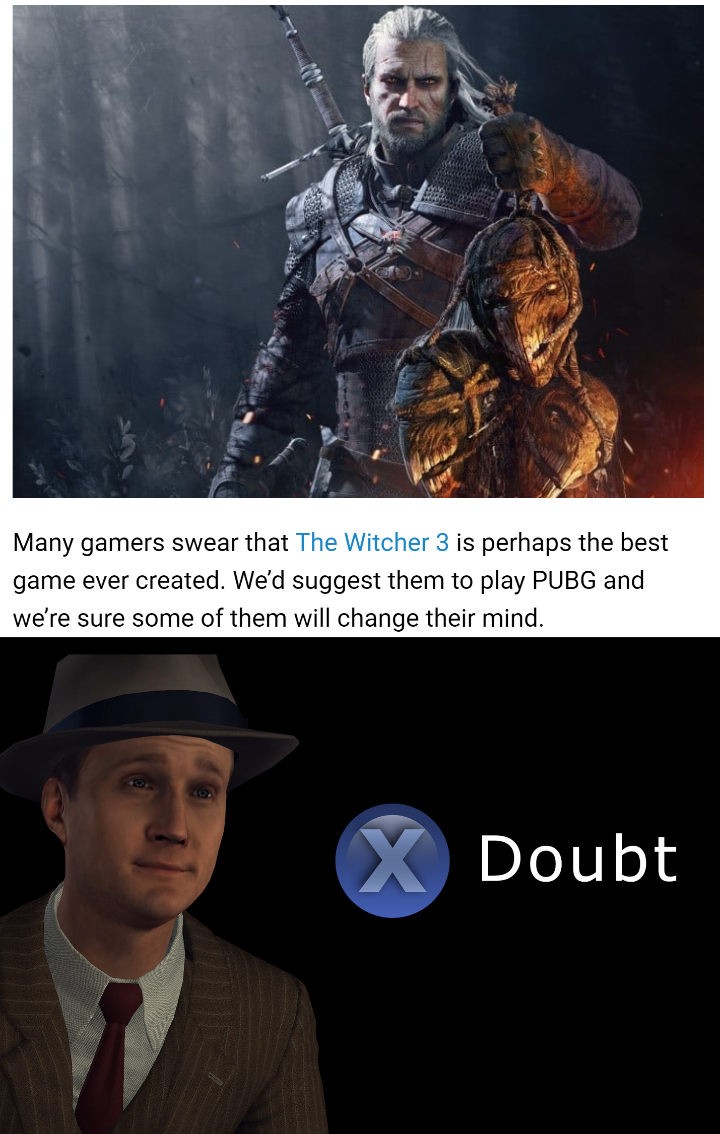 Many gamers swear that The Witcher 3 is perhaps the best game ever created. We'd suggest them to play Pubg and We're sure some of them will change their mind. Doubt