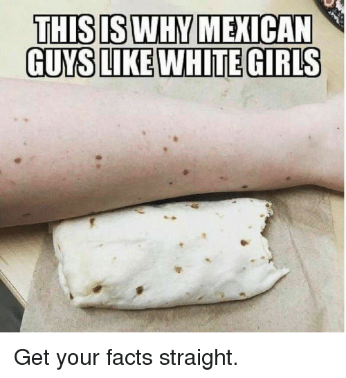 mexicans love white girls - This Is Why Mexican Guys White Girls Get your facts straight.