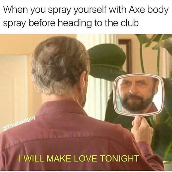 nasty memes - When you spray yourself with Axe body spray before heading to the club I Will Make Love Tonight