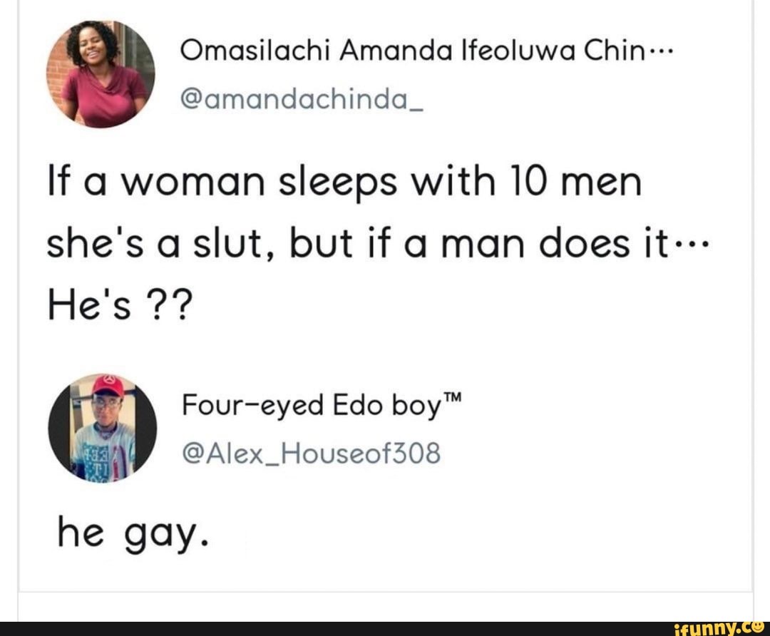 Omasilachi Amanda Ifeoluwa Chin... If a woman sleeps with 10 men she's a slut, but if a man does it... He's ?? Foureyed Edo boy he gay. ifunny.co