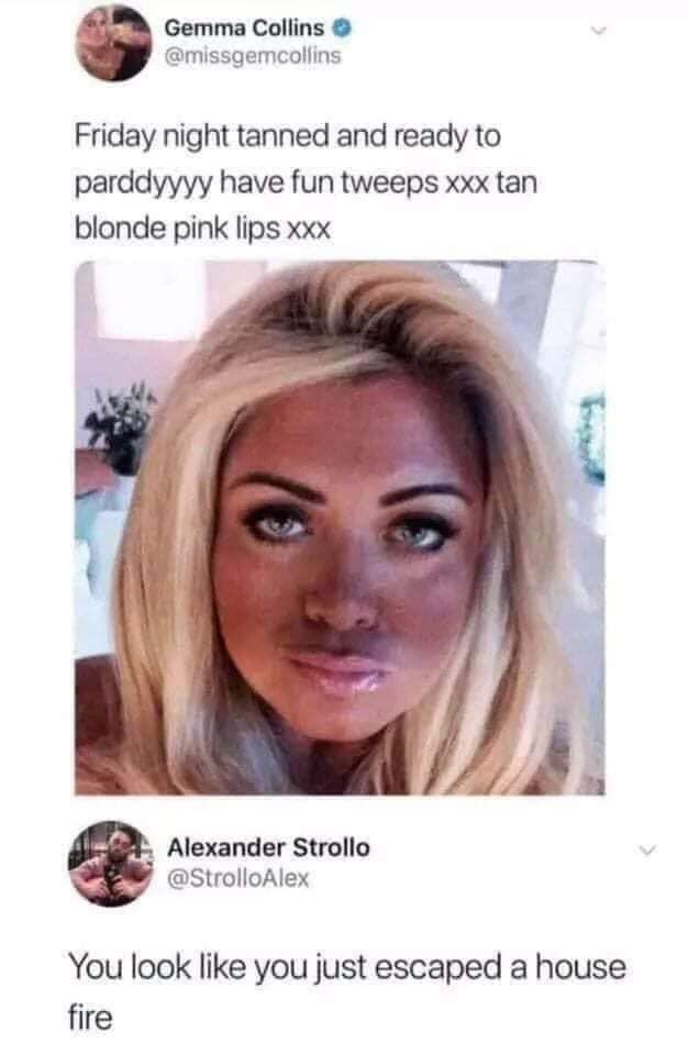 chunky meme - Gemma Collins Friday night tanned and ready to parddyyyy have fun tweeps xxx tan blonde pink lips xxx Alexander Strollo You look you just escaped a house fire