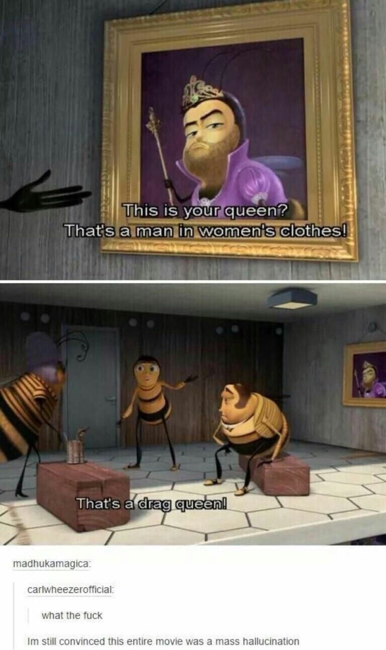 bee movie drag queen - This is your queen? That's a man in women's clothes! That's a drag queen! madhukamagica carlwheezerofficial what the fuck Im still convinced this entire movie was a mass hallucination