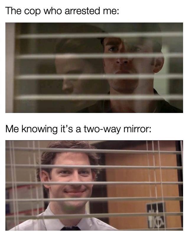 Meme - The cop who arrested me Me knowing it's a twoway mirror