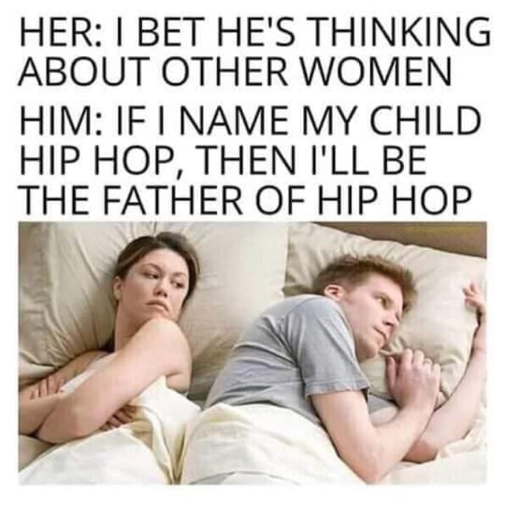he's probably thinking about other girls meme - Her I Bet He'S Thinking About Other Women Him If I Name My Child Hip Hop, Then I'Ll Be The Father Of Hip Hop