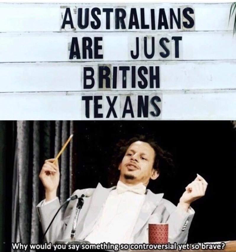 Meme - Australians Are Just British Texans Why would you say something so controversial yet so brave?