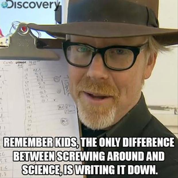 adam savage the difference between - Discovery Remember Kids The Only Difference Between Screwing Around And Science Is Writing It Down.