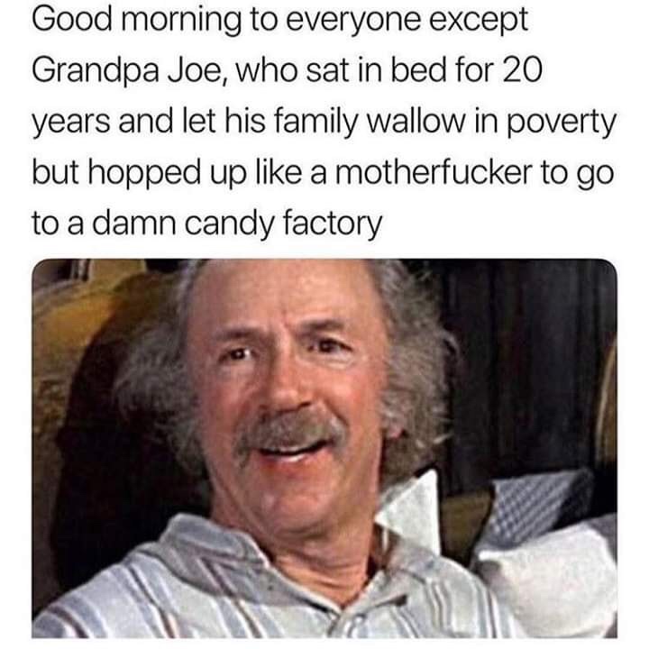 grandpa joe meme good morning - Good morning to everyone except Grandpa Joe, who sat in bed for 20 years and let his family wallow in poverty but hopped up a motherfucker to go to a damn candy factory