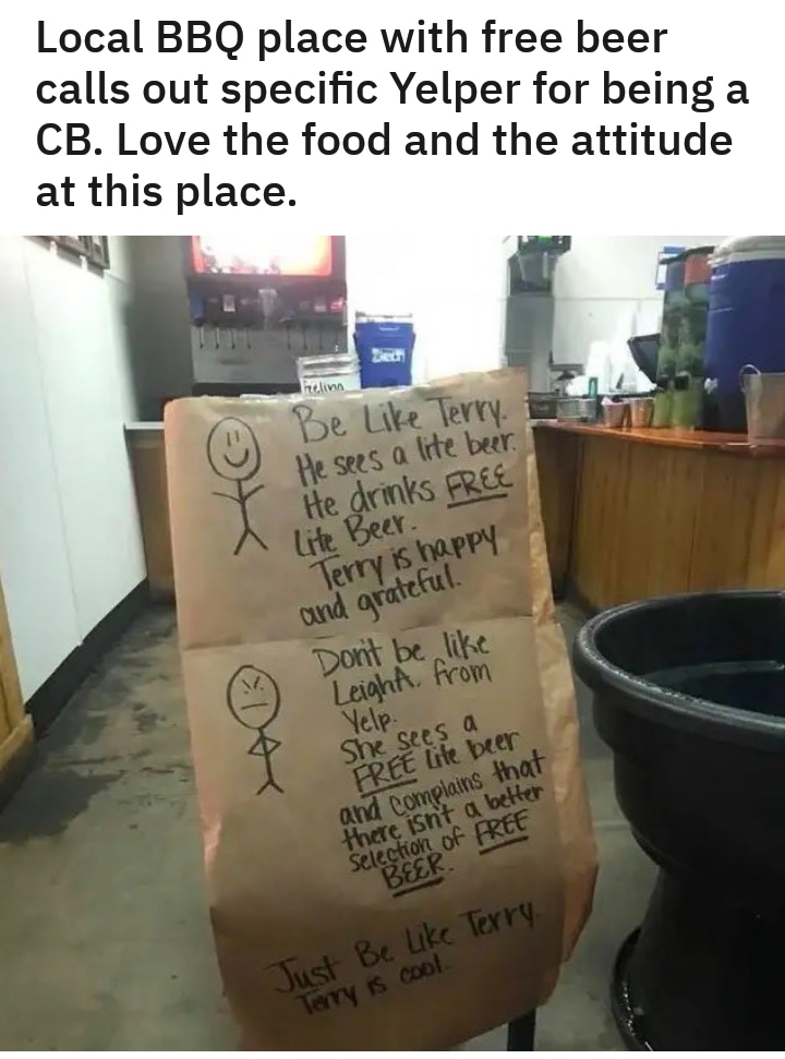 choosing beggars - Local Bbq place with free beer calls out specific Yelper for being a Cb. Love the food and the attitude at this place. helina Be Terry. He sees a lite beer. He drinks Free Beer. I Terry is happy and grateful Don't be Leight from Yelp.. 