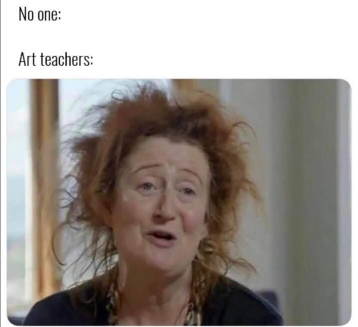 art teacher meme - No one Art teachers