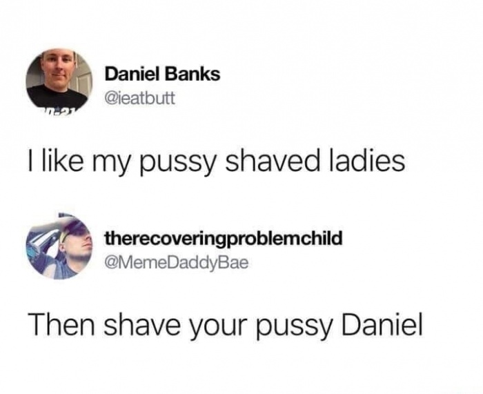 Daniel Banks Daniel Banks I my pussy shaved ladies therecoveringproblemchild Then shave your pussy Daniel
