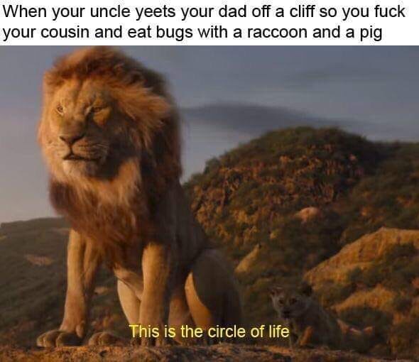 lion king trailer - When your uncle yeets your dad off a cliff so you fuck your cousin and eat bugs with a raccoon and a pig This is the circle of life