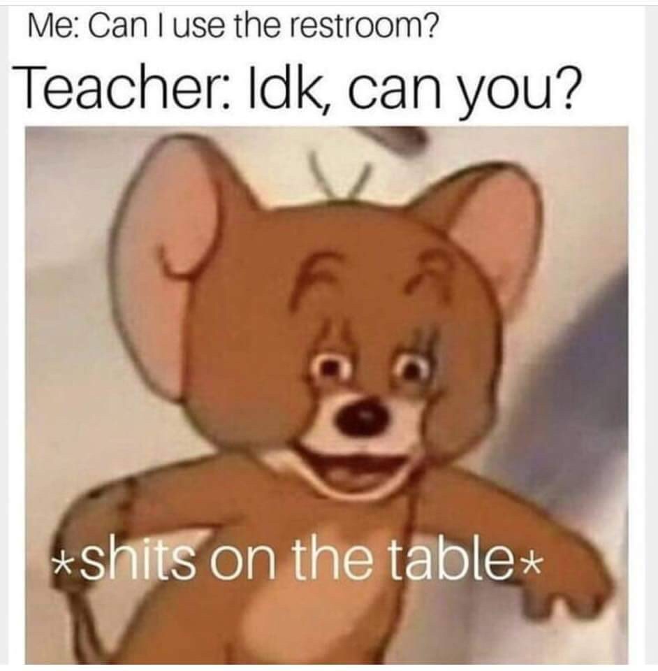 red eyes meme - Me Can I use the restroom? Teacher Idk, can you? Shits on the table