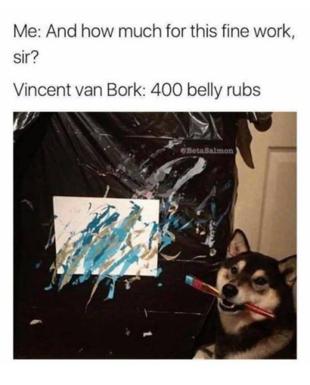 Me And how much for this fine work, sir? Vincent van Bork 400 belly rubs Beta Salmon