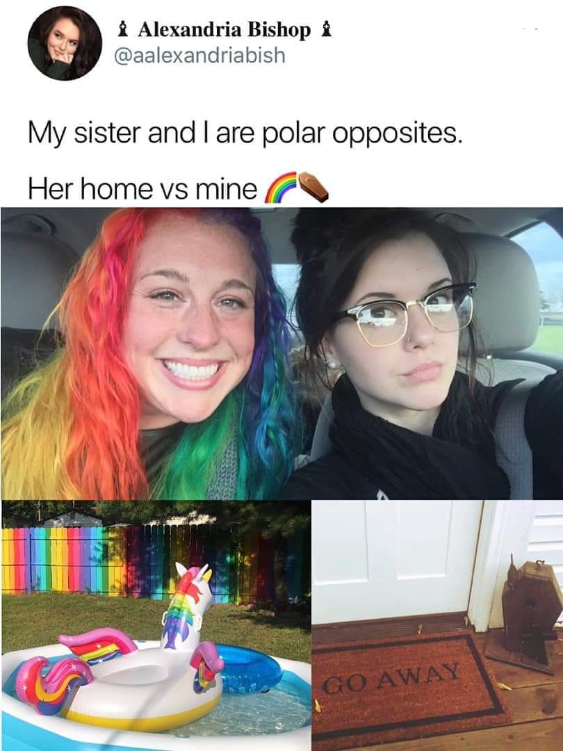 my sister and i are polar opposites - Alexandria Bishop i My sister and I are polar opposites. Her home vs mine Go Away