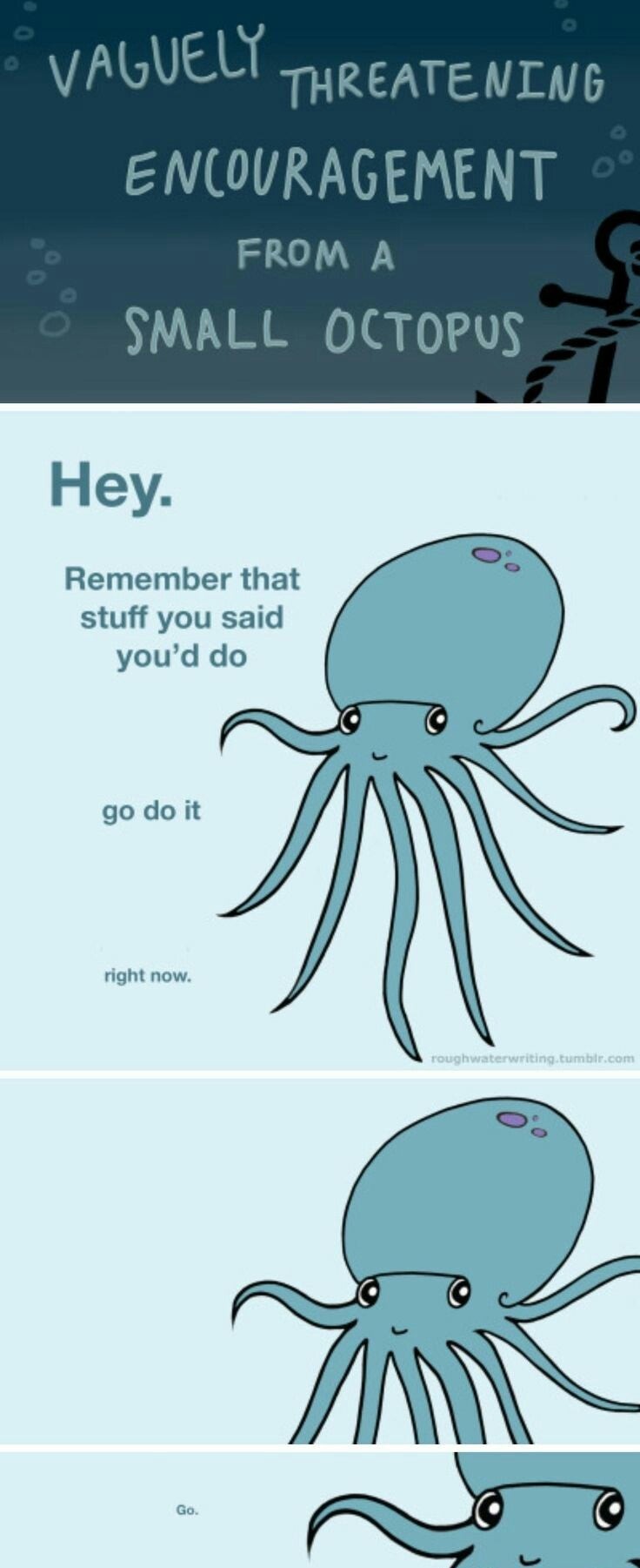 vaguely threatening encouragement from a small octopus - Vaguely Threatening Encouragement From A Small Octopus Hey. Remember that stuff you said you'd do go do it right now.