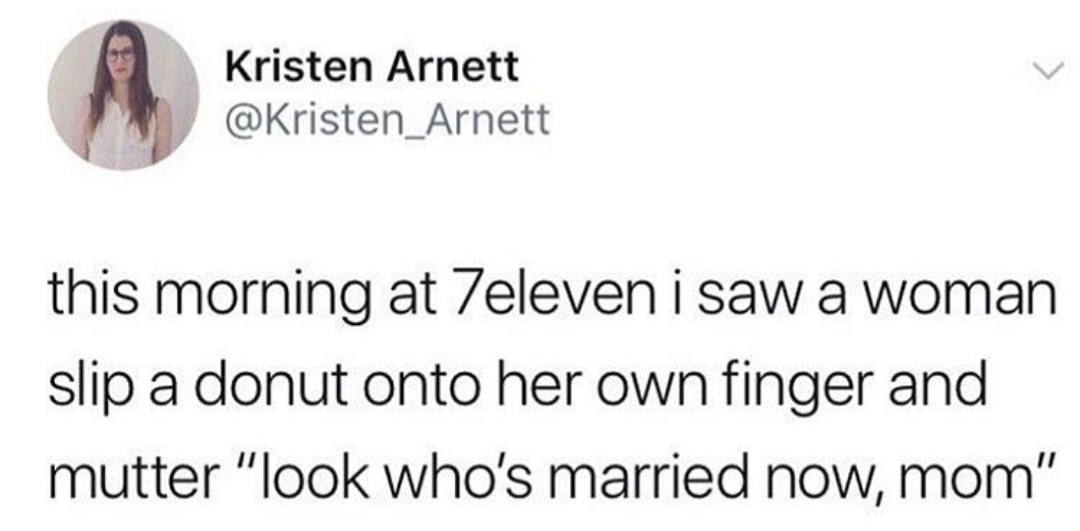 A Kristen Kristen Arnett this morning at 7eleven i saw a woman slip a donut onto her own finger and mutter