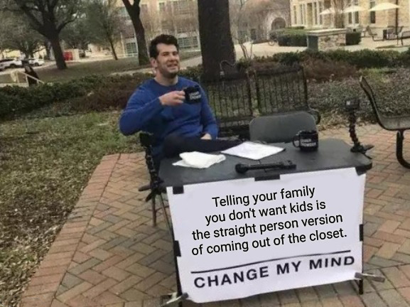 Telling your family you don't want kids is the straight person version of coming out of the closet. Change My Mind