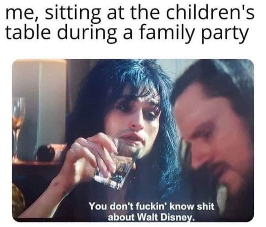 me sitting at the children's table meme - me, sitting at the children's table during a family party You don't fuckin' know shit about Walt Disney.