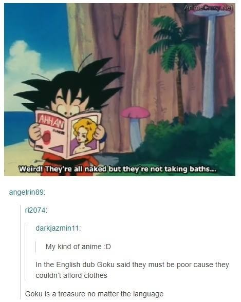 dragon ball funny quotes - Ari Weird! They're all naked but they're not taking baths... angelrin89 r12074 darkjazmin 11 My kind of anime D In the English dub Goku said they must be poor cause they couldn't afford clothes Goku is a treasure no matter the l