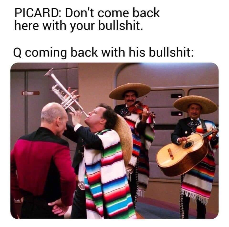 star trek mariachi meme - Picard Don't come back here with your bullshit. Q coming back with his bullshit
