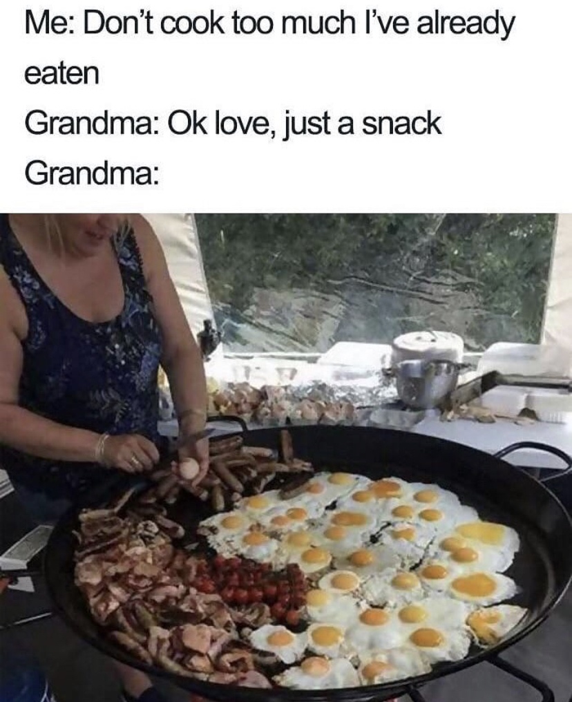 cooking memes - Me Don't cook too much I've already eaten Grandma Ok love, just a snack Grandma