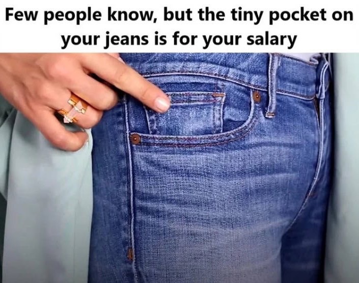 tiny pocket in jeans for salary - Few people know, but the tiny pocket on your jeans is for your salary