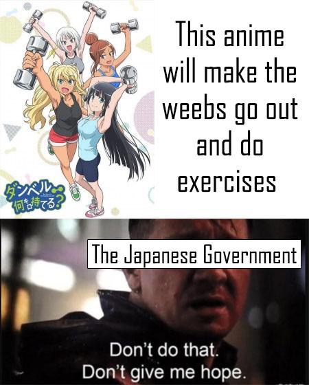 heavy are the dumbbells you lift - This anime will make the weebs go out and do exercises Bon 3 no! Gideo The Japanese Government Don't do that. Don't give me hope.