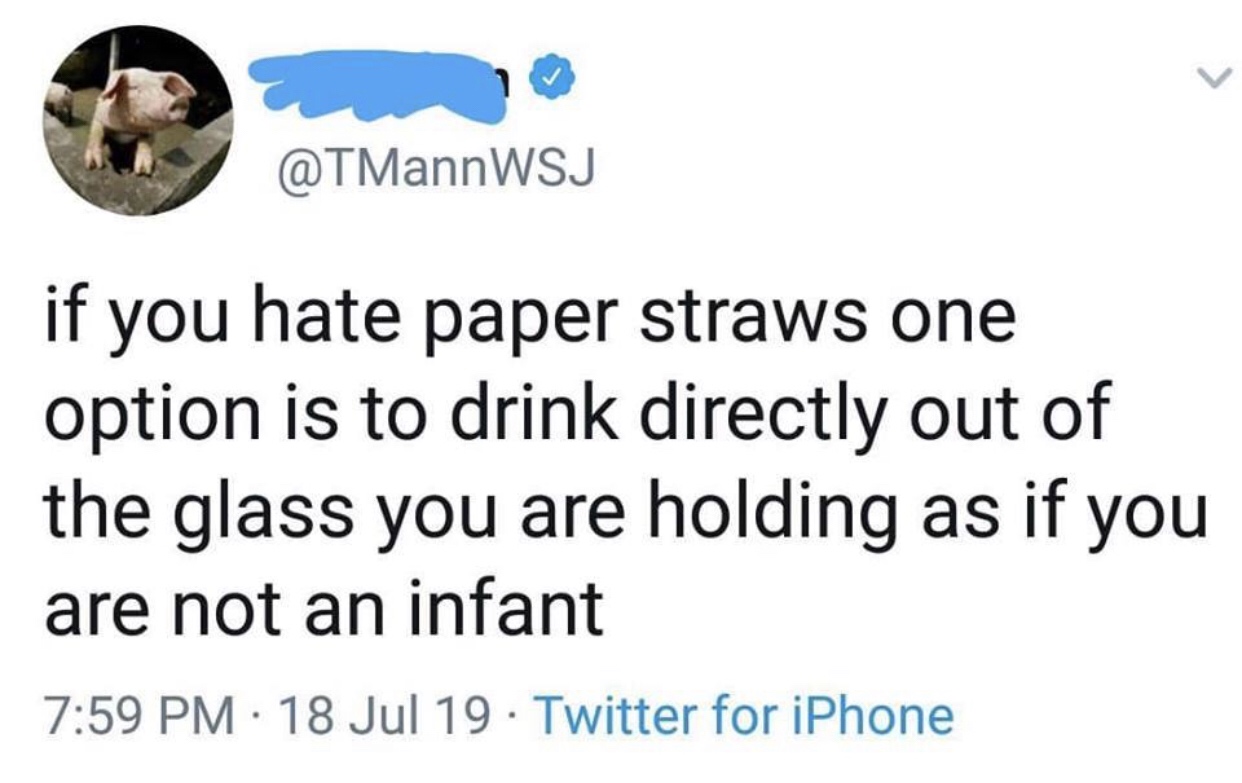 animal - if you hate paper straws one option is to drink directly out of the glass you are holding as if you are not an infant 18 Jul 19 Twitter for iPhone