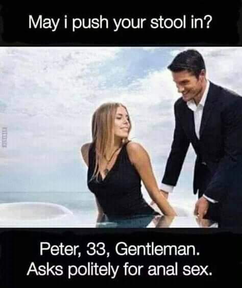 funny memes - May i push your stool in? Peter, 33, Gentleman. Asks politely for anal sex.