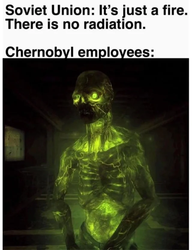 chernobyl memes - Soviet Union It's just a fire. There is no radiation. Chernobyl employees