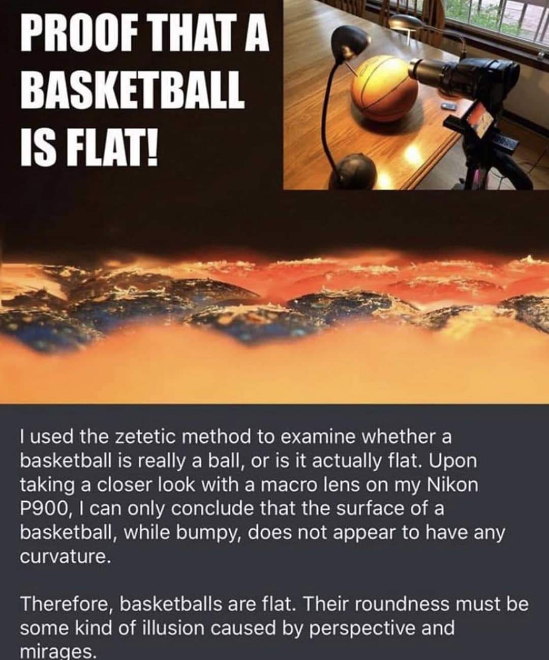 basketball is flat - Proof That A Basketball Is Flat! Tused the zetetic method to examine whether a basketball is really a ball, or is it actually flat. Upon taking a closer look with a macro lens on my Nikon P900, I can only conclude that the surface of 