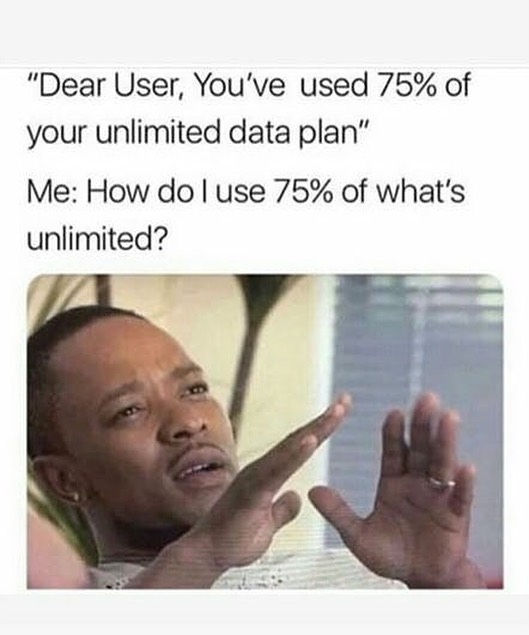 world is funny if the government - "Dear User, You've used 75% of your unlimited data plan" Me How do I use 75% of what's unlimited?