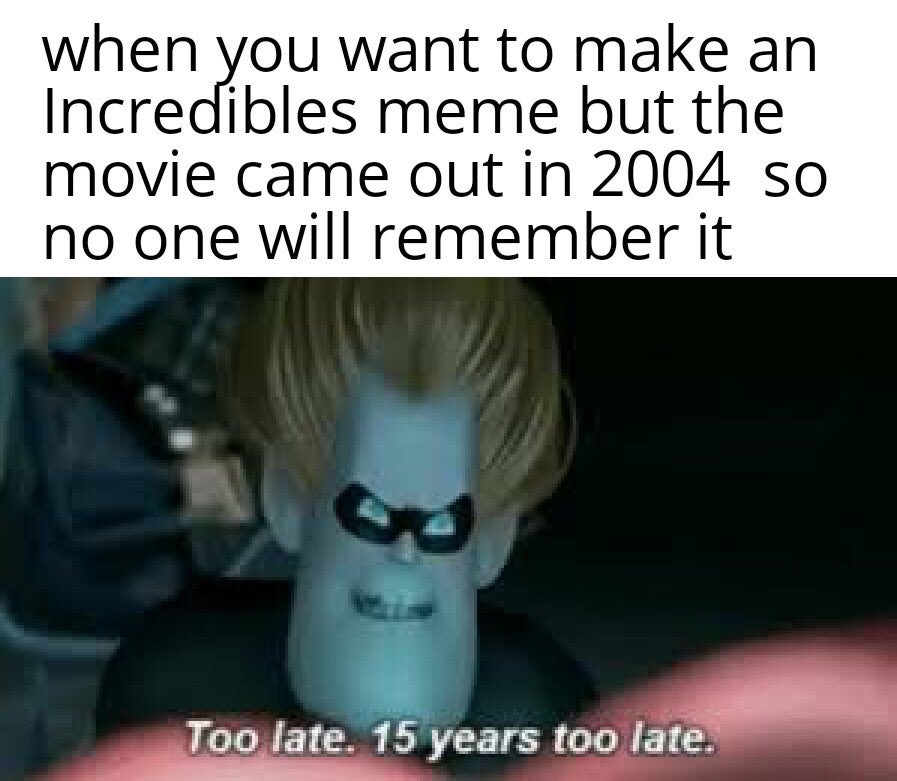 when you want to make an Incredibles meme but the movie came out in 2004 so no one will remember it Too late. 15 years too late.