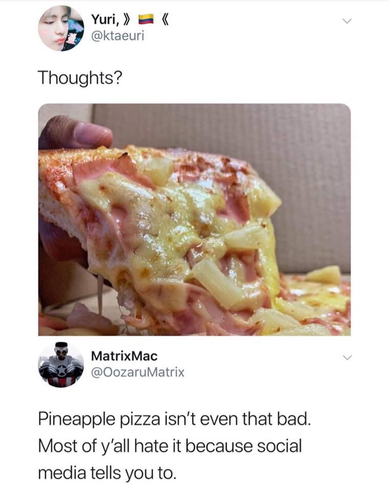 Yuri, K Thoughts? MatrixMac Pineapple pizza isn't even that bad. Most of y'all hate it because social media tells you to.