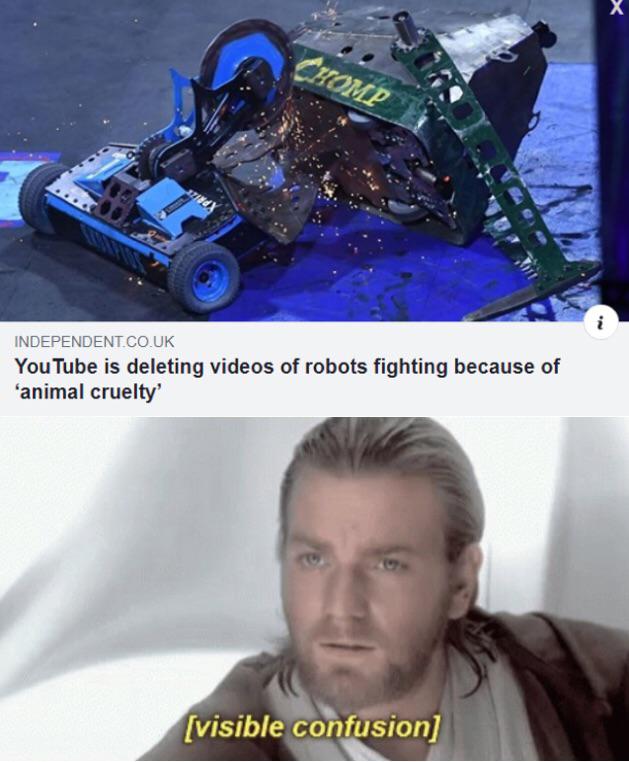visible confusion meme - Independent.Co.Uk You Tube is deleting videos of robots fighting because of 'animal cruelty visible confusion