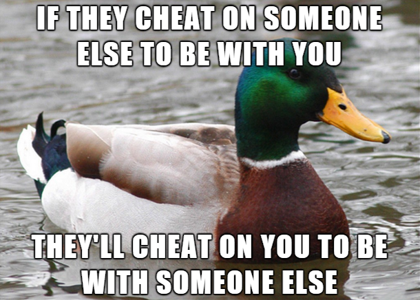 getting to know someone memes - If They Cheat On Someone Else To Be With You They'Ll Cheat On You To Be With Someone Else